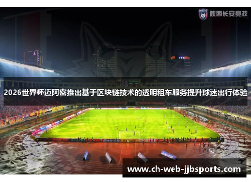 2026世界杯迈阿密推出基于区块链技术的透明租车服务提升球迷出行体验 2026世界杯迈阿密推出基于区块链技术的透明租车服务提升球迷出行体验