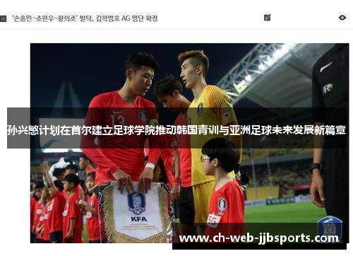 孙兴慜计划在首尔建立足球学院推动韩国青训与亚洲足球未来发展新篇章 孙兴慜计划在首尔建立足球学院推动韩国青训与亚洲足球未来发展新篇章