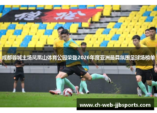 成都蓉城主场凤凰山体育公园荣登2026年度亚洲最具氛围足球场榜单
